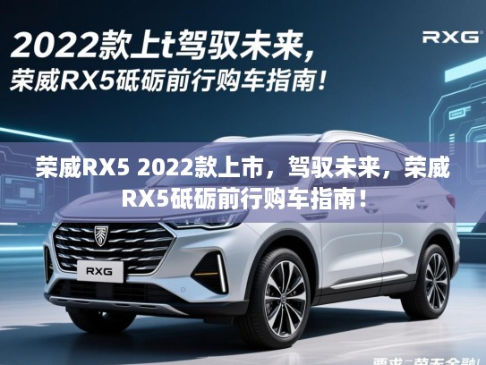 荣威RX5 2022款上市，驾驭未来，荣威RX5砥砺前行购车指南！