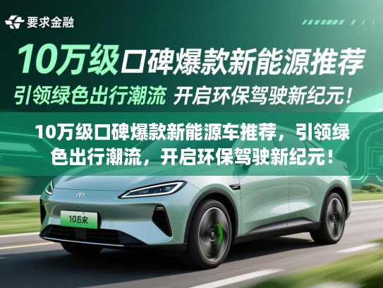 10万级口碑爆款新能源车推荐，引领绿色出行潮流，开启环保驾驶新纪元！