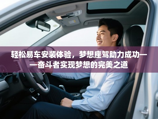 轻松易车安装体验，梦想座驾助力成功——奋斗者实现梦想的完美之道