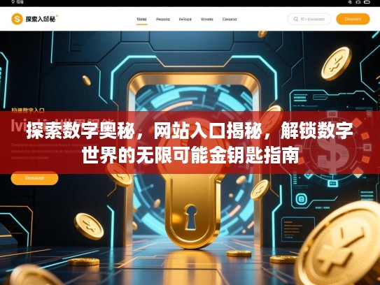探索数字奥秘，网站入口揭秘，解锁数字世界的无限可能金钥匙指南