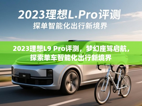 2023理想L9 Pro评测，梦幻座驾启航，探索单车智能化出行新境界