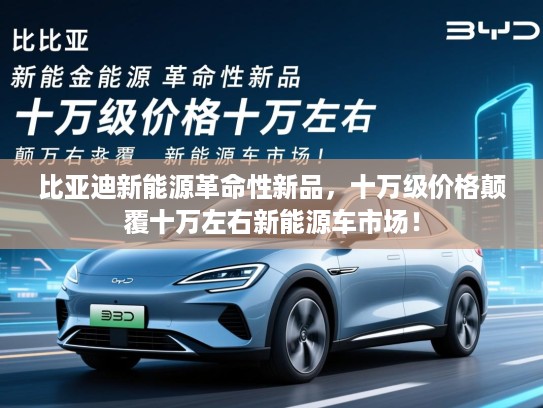 比亚迪新能源革命性新品，十万级价格颠覆十万左右新能源车市场！