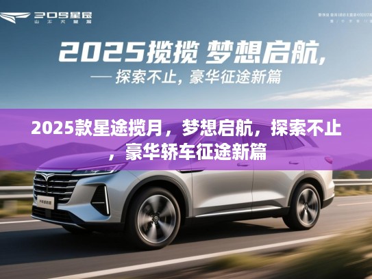 2025款星途揽月，梦想启航，探索不止，豪华轿车征途新篇