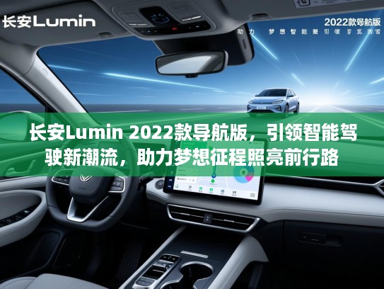 长安Lumin 2022款导航版，引领智能驾驶新潮流，助力梦想征程照亮前行路
