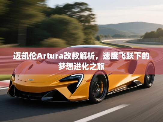 迈凯伦Artura改款解析，速度飞跃下的梦想进化之旅