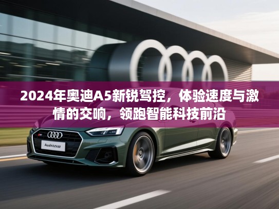 2024年奥迪A5新锐驾控，体验速度与激情的交响，领跑智能科技前沿