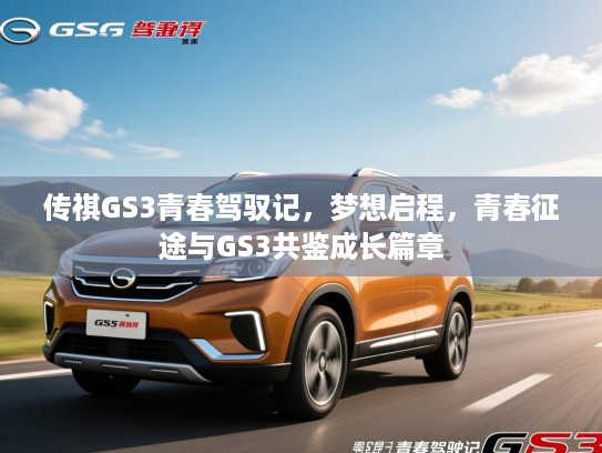 传祺GS3青春驾驭记，梦想启程，青春征途与GS3共鉴成长篇章