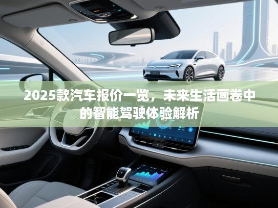 2025款汽车报价一览，未来生活画卷中的智能驾驶体验解析