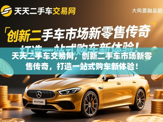 天天二手车交易网，创新二手车市场新零售传奇，打造一站式购车新体验！