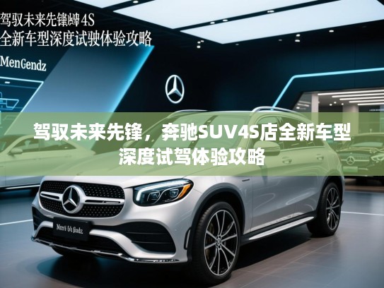 驾驭未来先锋，奔驰SUV4S店全新车型深度试驾体验攻略
