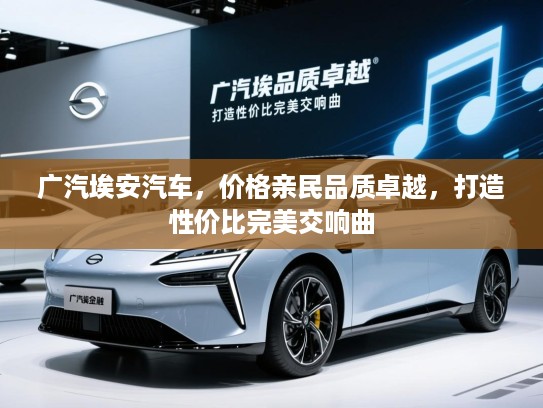 广汽埃安汽车，价格亲民品质卓越，打造性价比完美交响曲