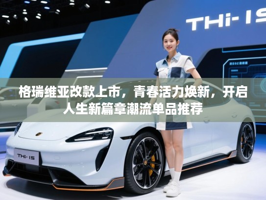 格瑞维亚改款上市，青春活力焕新，开启人生新篇章潮流单品推荐