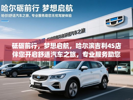 砥砺前行，梦想启航，哈尔滨吉利4S店伴您开启舒适汽车之旅，专业服务助您无忧驾驶体验