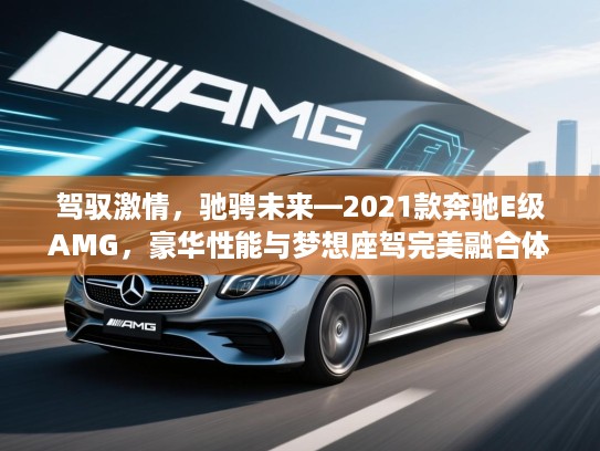 驾驭激情，驰骋未来—2021款奔驰E级AMG，豪华性能与梦想座驾完美融合体验