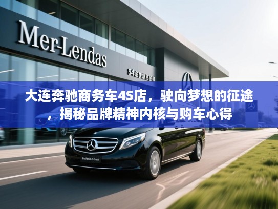 大连奔驰商务车4S店，驶向梦想的征途，揭秘品牌精神内核与购车心得