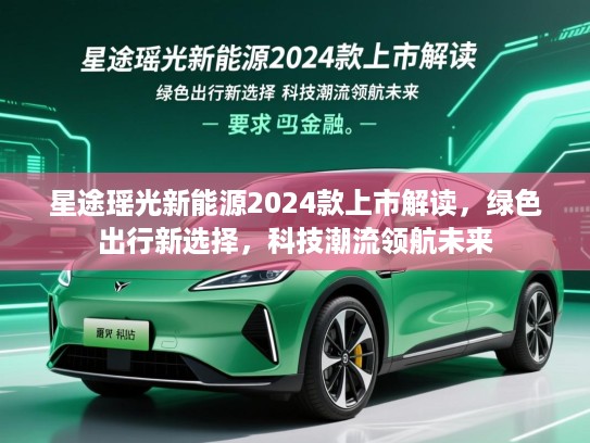 星途瑶光新能源2024款上市解读，绿色出行新选择，科技潮流领航未来