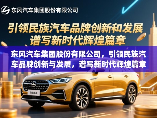 东风汽车集团股份有限公司，引领民族汽车品牌创新与发展，谱写新时代辉煌篇章