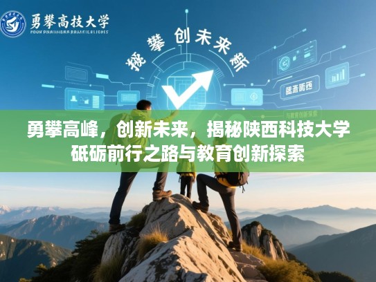 勇攀高峰，创新未来，揭秘陕西科技大学砥砺前行之路与教育创新探索