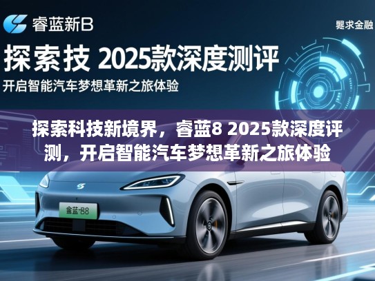 探索科技新境界，睿蓝8 2025款深度评测，开启智能汽车梦想革新之旅体验