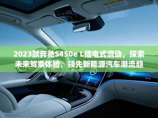 2023款奔驰S450e L插电式混动，探索未来驾乘体验，领先新能源汽车潮流趋势