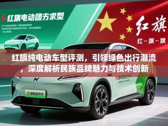 红旗纯电动车型评测，引领绿色出行潮流，深度解析民族品牌魅力与技术创新