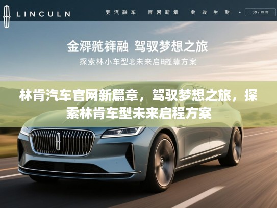 林肯汽车官网新篇章，驾驭梦想之旅，探索林肯车型未来启程方案