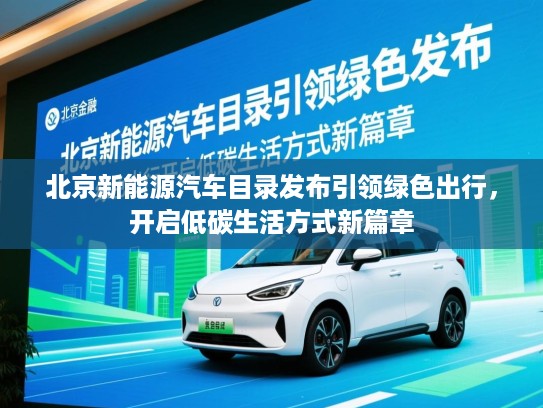 北京新能源汽车目录发布引领绿色出行，开启低碳生活方式新篇章