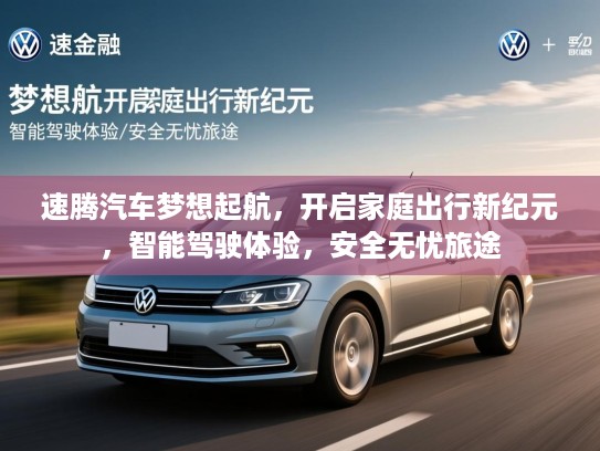 速腾汽车梦想起航，开启家庭出行新纪元，智能驾驶体验，安全无忧旅途