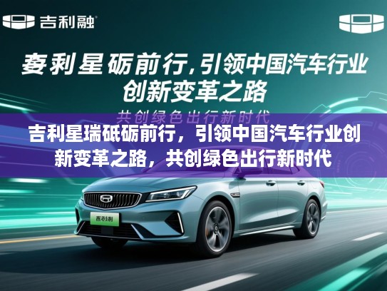 吉利星瑞砥砺前行，引领中国汽车行业创新变革之路，共创绿色出行新时代