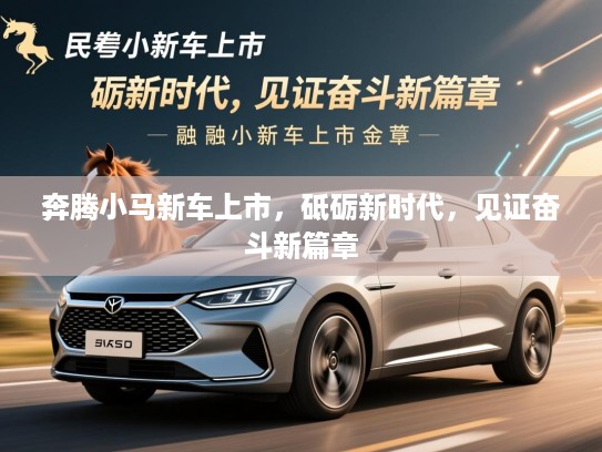 奔腾小马新车上市，砥砺新时代，见证奋斗新篇章