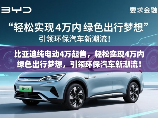 比亚迪纯电动4万起售，轻松实现4万内绿色出行梦想，引领环保汽车新潮流！