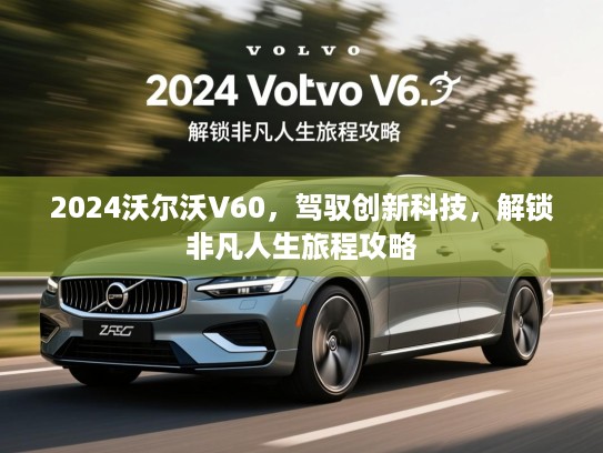 2024沃尔沃V60，驾驭创新科技，解锁非凡人生旅程攻略