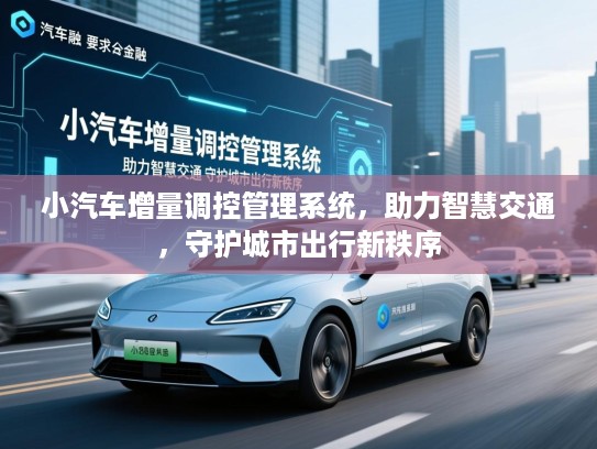 小汽车增量调控管理系统，助力智慧交通，守护城市出行新秩序