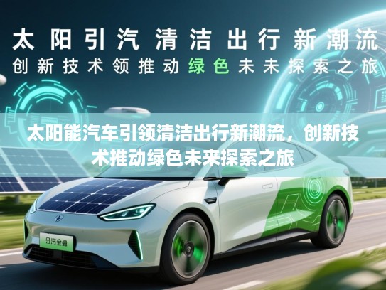 太阳能汽车引领清洁出行新潮流，创新技术推动绿色未来探索之旅