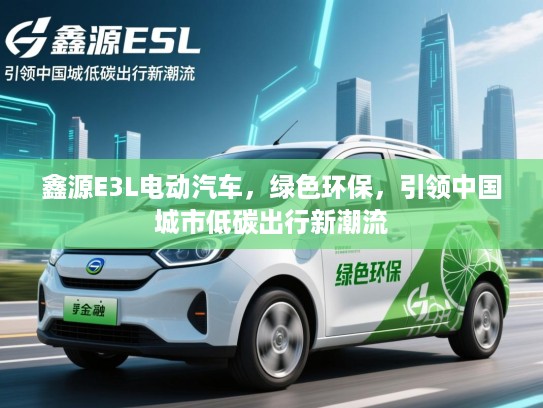 鑫源E3L电动汽车，绿色环保，引领中国城市低碳出行新潮流