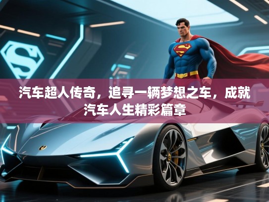 汽车超人传奇，追寻一辆梦想之车，成就汽车人生精彩篇章