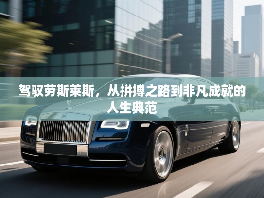驾驭劳斯莱斯，从拼搏之路到非凡成就的人生典范