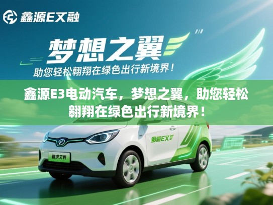 鑫源E3电动汽车，梦想之翼，助您轻松翱翔在绿色出行新境界！