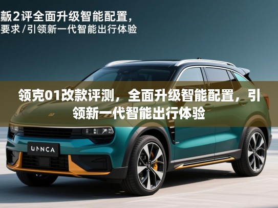 领克01改款评测，全面升级智能配置，引领新一代智能出行体验