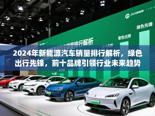 2024年新能源汽车销量排行解析，绿色出行先锋，前十品牌引领行业未来趋势