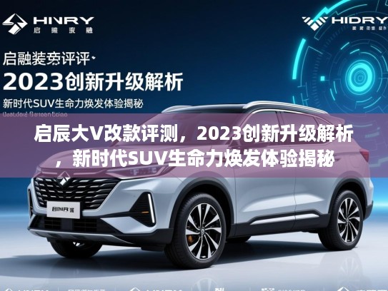 启辰大V改款评测，2023创新升级解析，新时代SUV生命力焕发体验揭秘