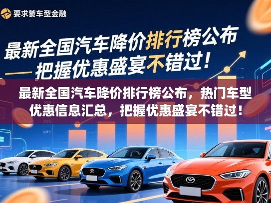 最新全国汽车降价排行榜公布，热门车型优惠信息汇总，把握优惠盛宴不错过！