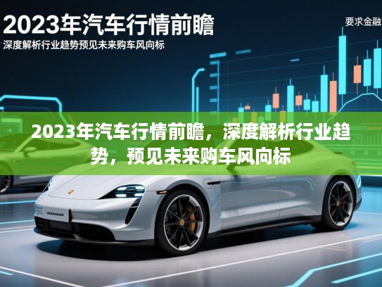 2023年汽车行情前瞻，深度解析行业趋势，预见未来购车风向标