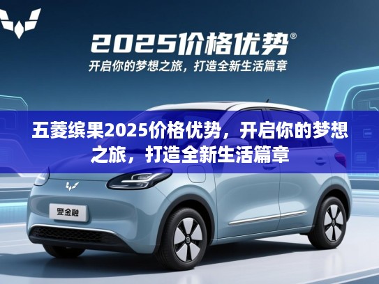 五菱缤果2025价格优势，开启你的梦想之旅，打造全新生活篇章