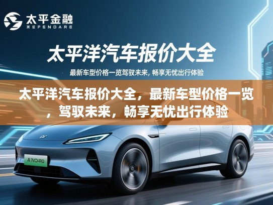 太平洋汽车报价大全，最新车型价格一览，驾驭未来，畅享无忧出行体验