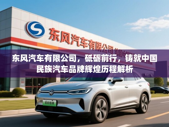 东风汽车有限公司，砥砺前行，铸就中国民族汽车品牌辉煌历程解析