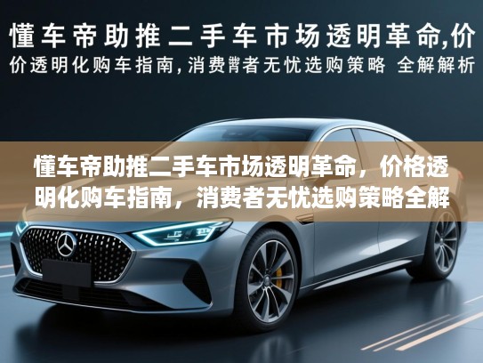 懂车帝助推二手车市场透明革命，价格透明化购车指南，消费者无忧选购策略全解析