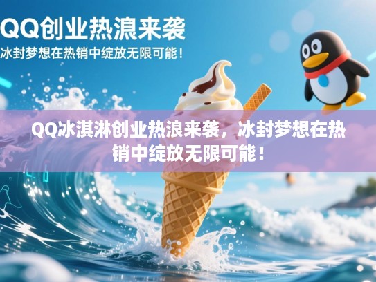 QQ冰淇淋创业热浪来袭，冰封梦想在热销中绽放无限可能！
