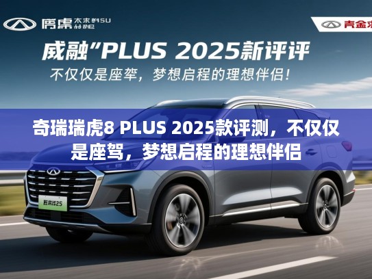 奇瑞瑞虎8 PLUS 2025款评测，不仅仅是座驾，梦想启程的理想伴侣