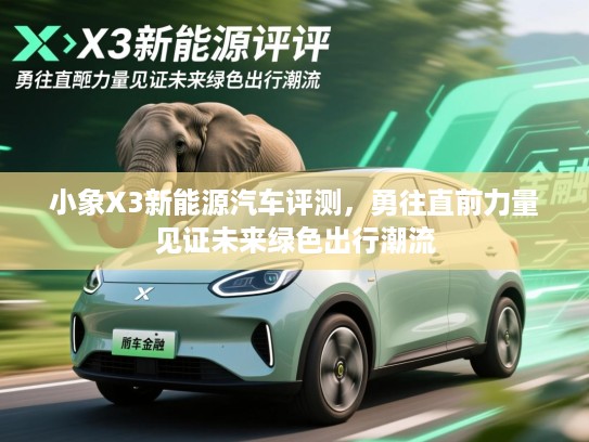 小象X3新能源汽车评测，勇往直前力量见证未来绿色出行潮流